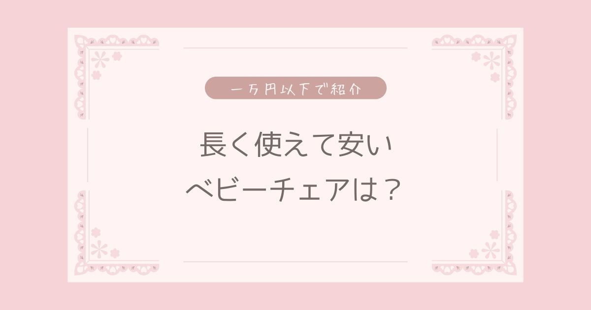 ベビーチェアとして長く使える安いものは？大人まで使えるもの何歳まで使った？